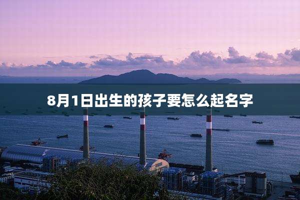 8月1日出生的孩子要怎么起名字