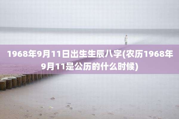 1968年9月11日出生生辰八字(农历1968年9月11是公历的什么时候)