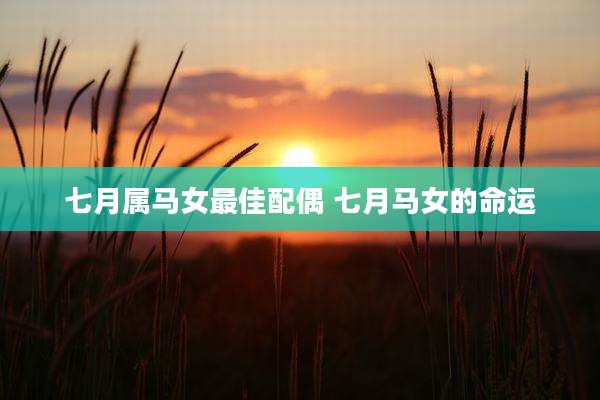 七月属马女最佳配偶 七月马女的命运