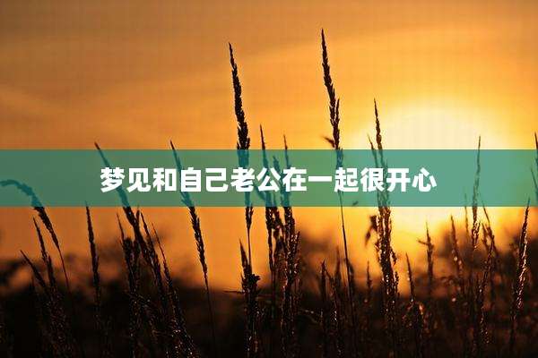 梦见和自己老公在一起很开心