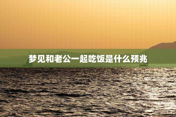 梦见和老公一起吃饭是什么预兆