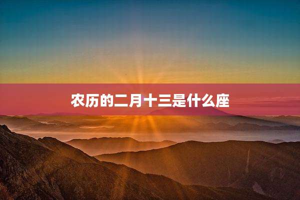 农历的二月十三是什么座