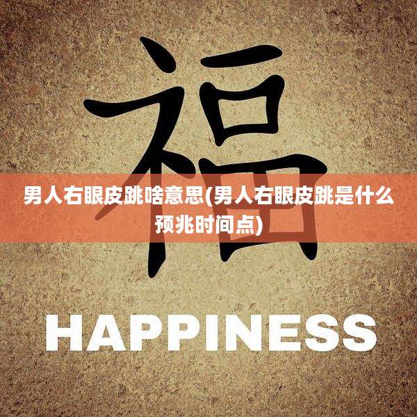 男人右眼皮跳啥意思(男人右眼皮跳是什么预兆时间点)
