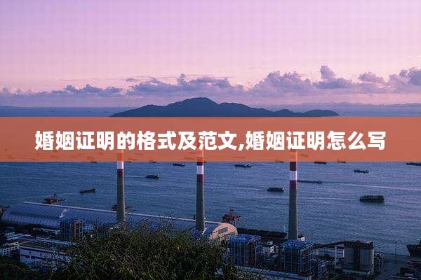 婚姻证明的格式及范文,婚姻证明怎么写