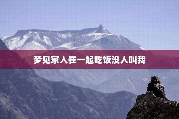 梦见家人在一起吃饭没人叫我
