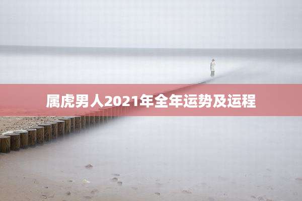 属虎男人2021年全年运势及运程