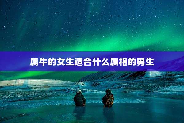 属牛的女生适合什么属相的男生