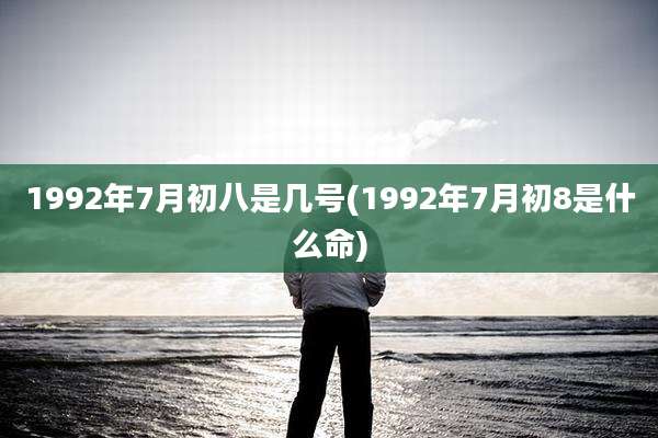 1992年7月初八是几号(1992年7月初8是什么命)