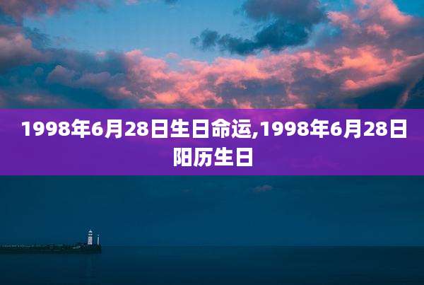 1998年6月28日生日命运,1998年6月28日阳历生日