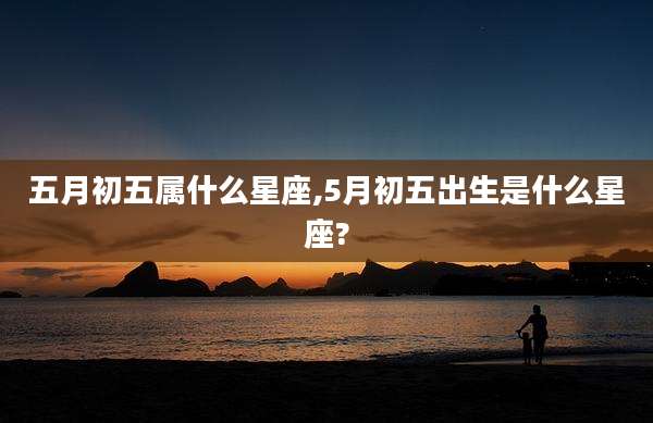 五月初五属什么星座,5月初五出生是什么星座?