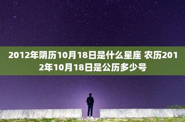 2012年阴历10月18日是什么星座 农历2012年10月18日是公历多少号