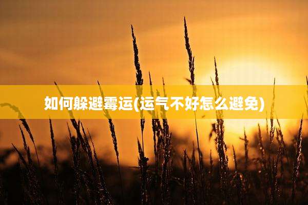 如何躲避霉运(运气不好怎么避免)