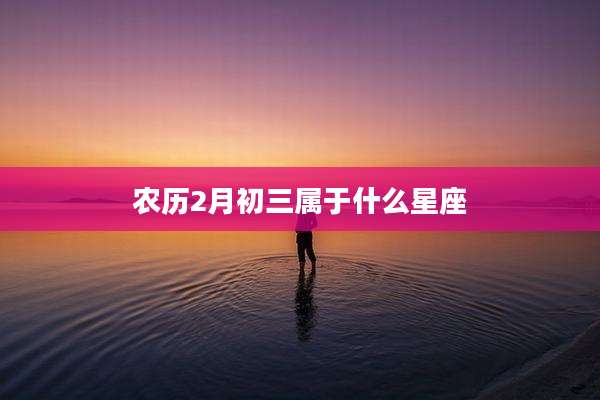 农历2月初三属于什么星座