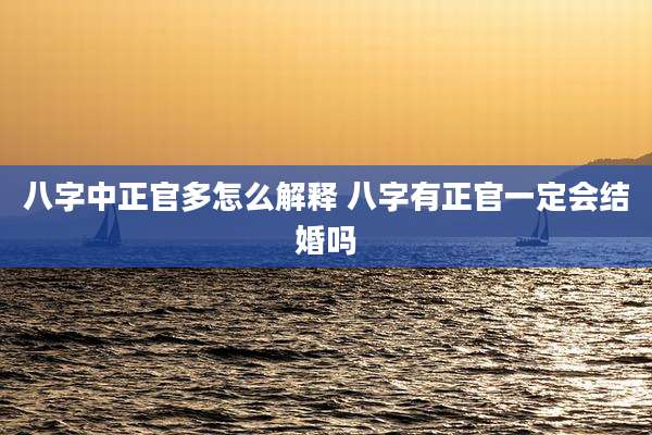 八字中正官多怎么解释 八字有正官一定会结婚吗