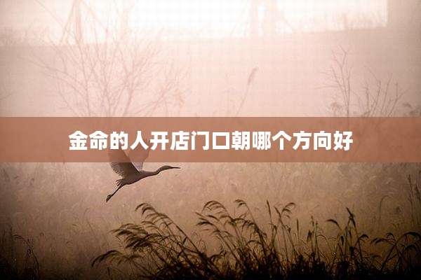 金命的人开店门口朝哪个方向好