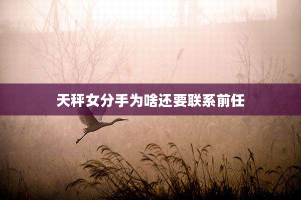 天秤女分手为啥还要联系前任
