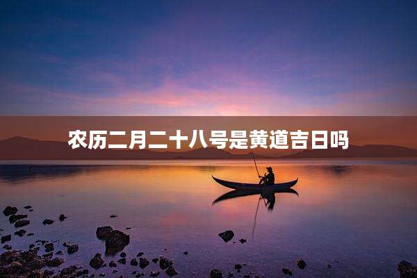 农历二月二十八号是黄道吉日吗