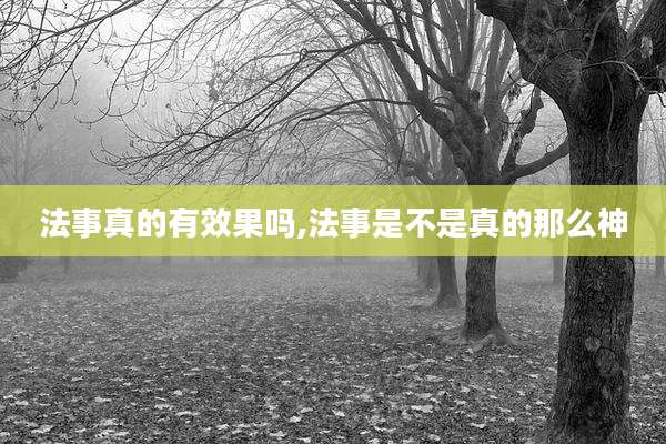 法事真的有效果吗,法事是不是真的那么神