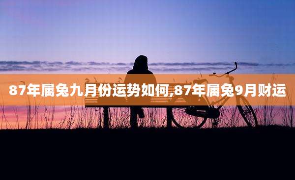 87年属兔九月份运势如何,87年属兔9月财运