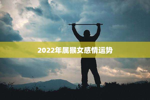 2022年属猴女感情运势