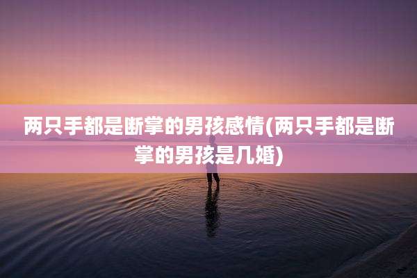两只手都是断掌的男孩感情(两只手都是断掌的男孩是几婚)