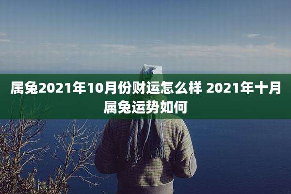 属兔2021年10月份财运怎么样 2021年十月属兔运势如何