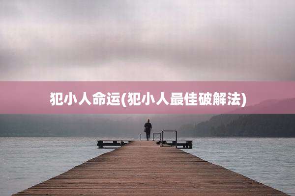 犯小人命运(犯小人最佳破解法)