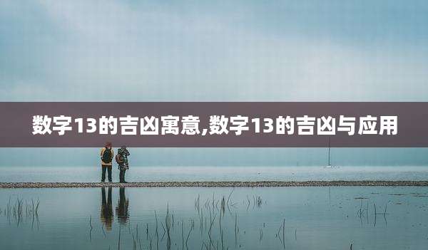 数字13的吉凶寓意,数字13的吉凶与应用