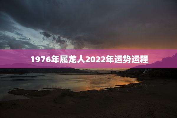 1976年属龙人2022年运势运程