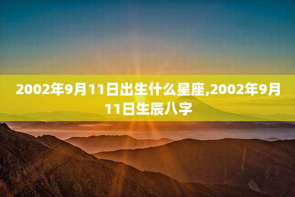 2002年9月11日出生什么星座,2002年9月11日生辰八字