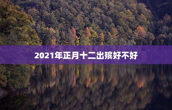 2021年正月十二出殡好不好