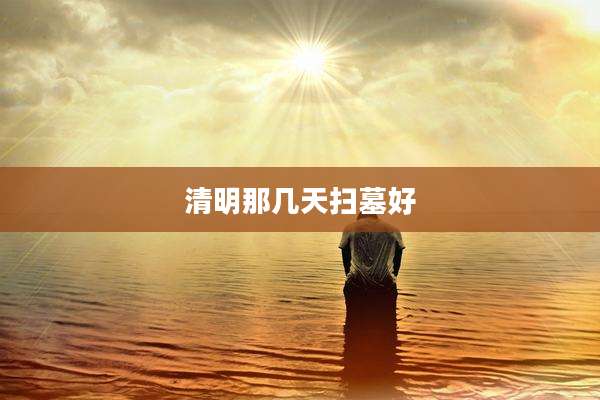 清明那几天扫墓好