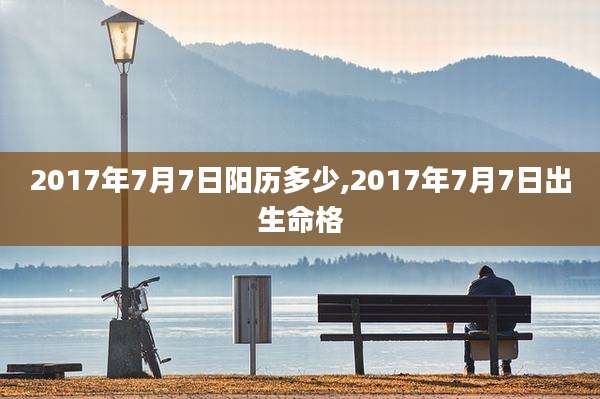 2017年7月7日阳历多少,2017年7月7日出生命格