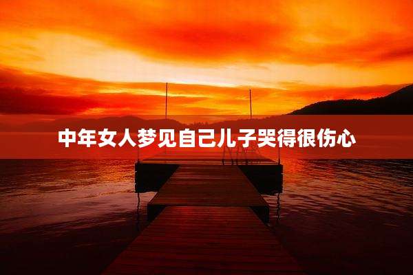 中年女人梦见自己儿子哭得很伤心