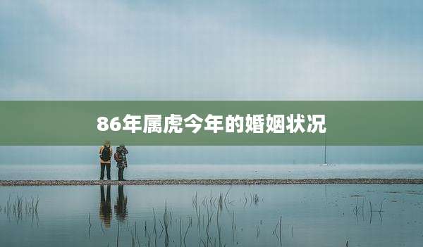 86年属虎今年的婚姻状况
