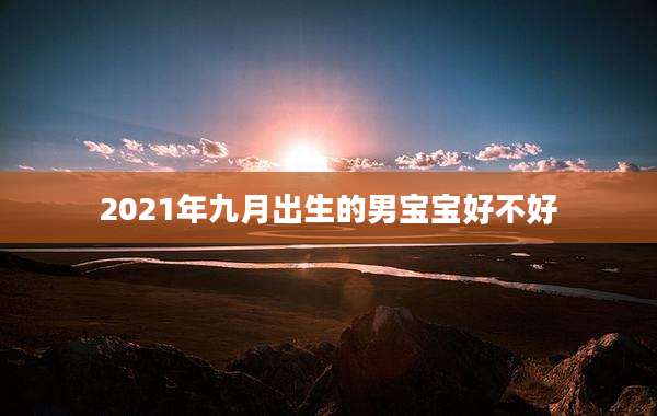 2021年九月出生的男宝宝好不好