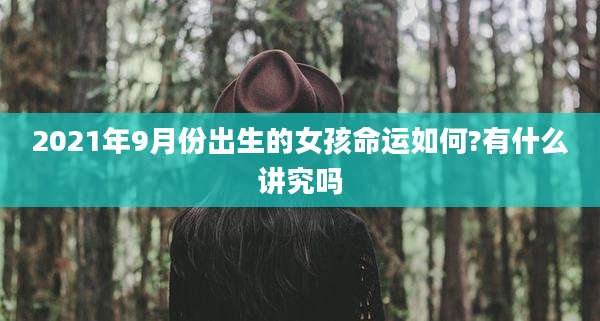 2021年9月份出生的女孩命运如何?有什么讲究吗