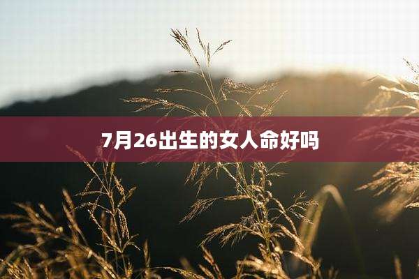 7月26出生的女人命好吗