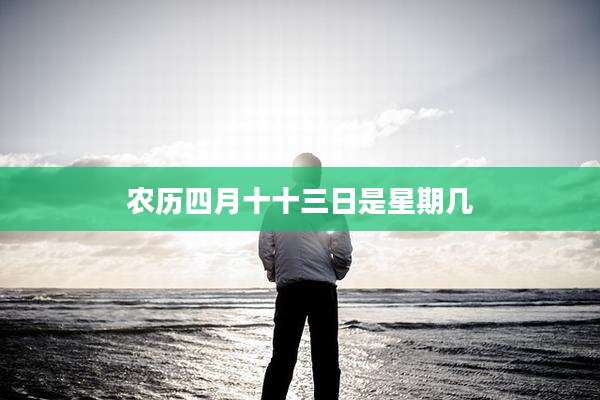农历四月十十三日是星期几