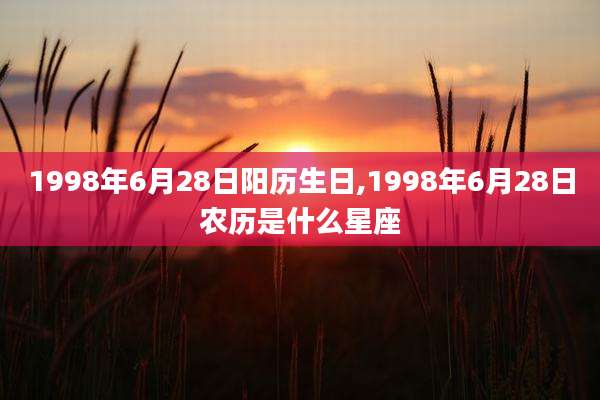 1998年6月28日阳历生日,1998年6月28日农历是什么星座