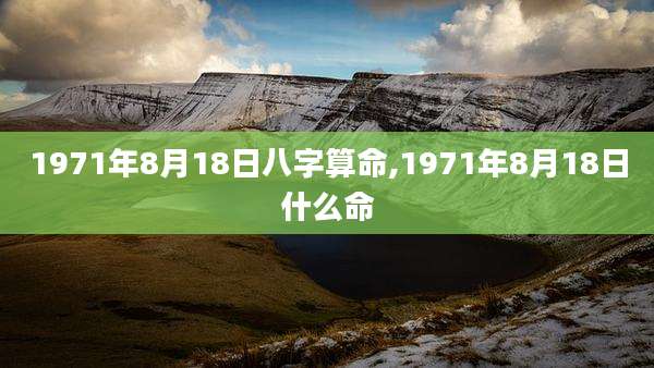 1971年8月18日八字算命,1971年8月18日什么命