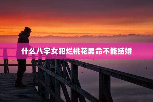 什么八字女犯烂桃花男命不能结婚