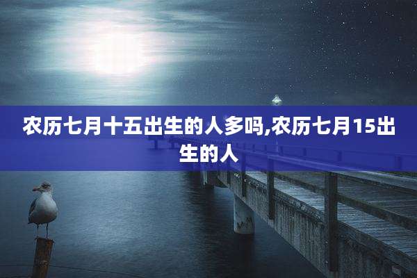农历七月十五出生的人多吗,农历七月15出生的人