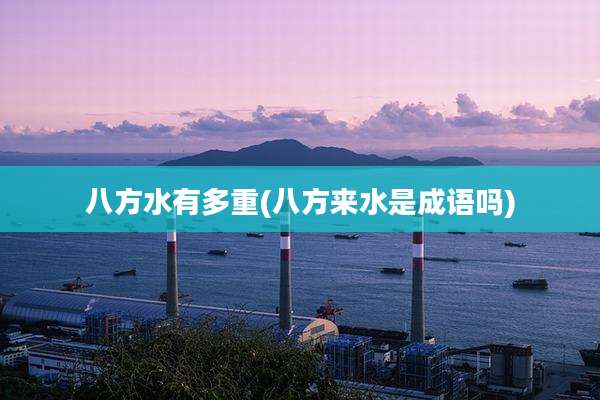 八方水有多重(八方来水是成语吗)