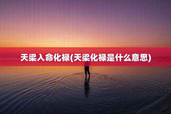 天梁入命化禄(天梁化禄是什么意思)