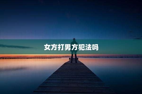 女方打男方犯法吗