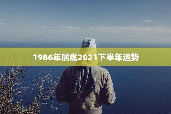 1986年属虎2021下半年运势