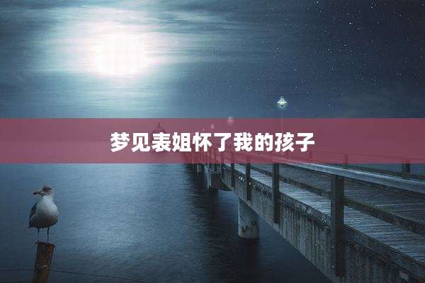 梦见表姐怀了我的孩子