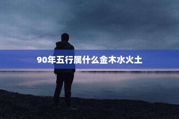 90年五行属什么金木水火土