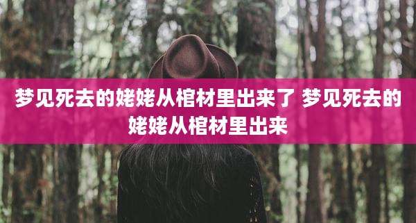 梦见死去的姥姥从棺材里出来了 梦见死去的姥姥从棺材里出来
